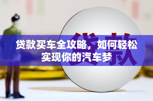 福清贷款买车全攻略，如何轻松实现你的汽车梦