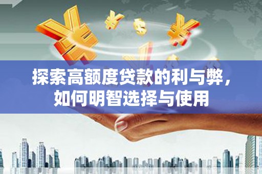 清河门探索高额度贷款的利与弊，如何明智选择与使用