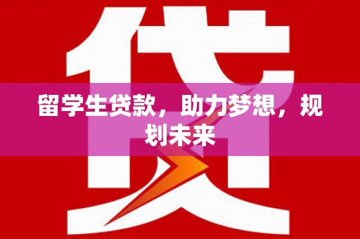 佳木斯留学生贷款，助力梦想，规划未来
