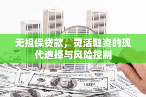 大涌无担保贷款，灵活融资的现代选择与风险控制