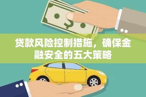 曲沃贷款风险控制措施，确保金融安全的五大策略