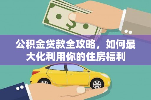 张北公积金贷款全攻略，如何最大化利用你的住房福利