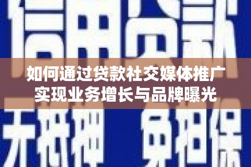积石山如何通过贷款社交媒体推广实现业务增长与品牌曝光