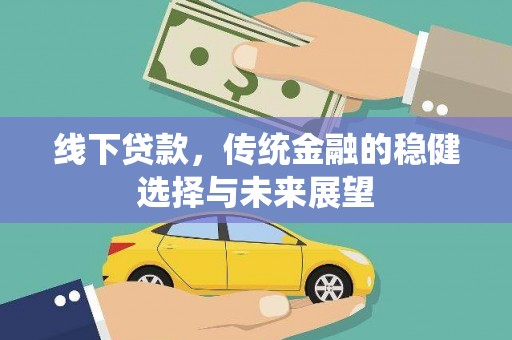 利辛线下贷款，传统金融的稳健选择与未来展望