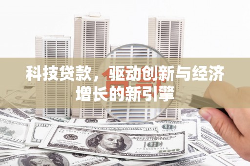 东山科技贷款，驱动创新与经济增长的新引擎