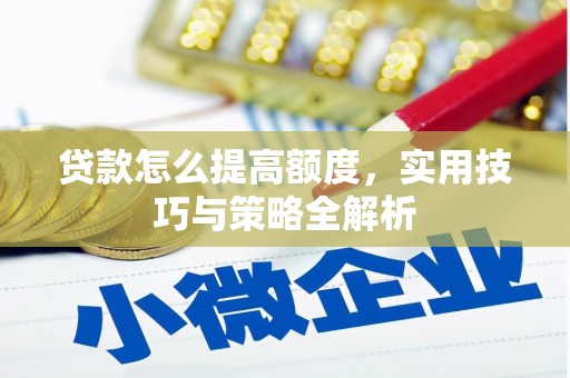 北竿贷款怎么提高额度，实用技巧与策略全解析