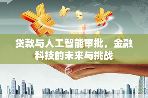 埔里贷款与人工智能审批，金融科技的未来与挑战