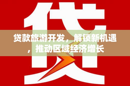平鲁贷款旅游开发，解锁新机遇，推动区域经济增长