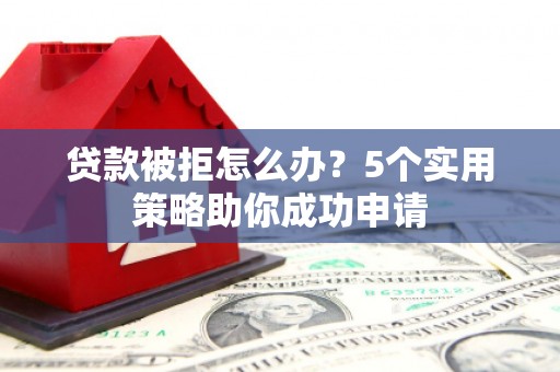 黑水贷款被拒怎么办？5个实用策略助你成功申请