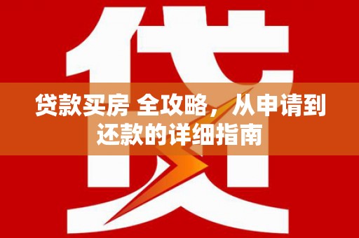 大涌贷款买房 全攻略，从申请到还款的详细指南