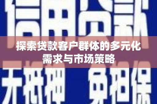 五河探索贷款客户群体的多元化需求与市场策略