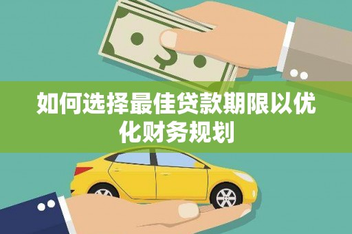 蕉城如何选择最佳贷款期限以优化财务规划