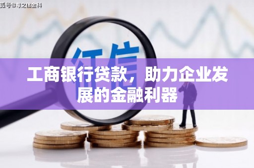 新罗工商银行贷款，助力企业发展的金融利器
