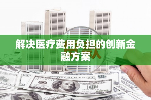东兴解决医疗费用负担的创新金融方案