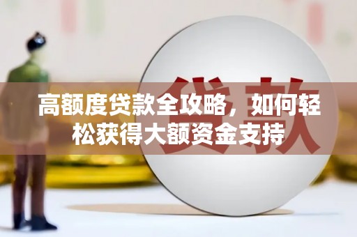 大武高额度贷款全攻略，如何轻松获得大额资金支持