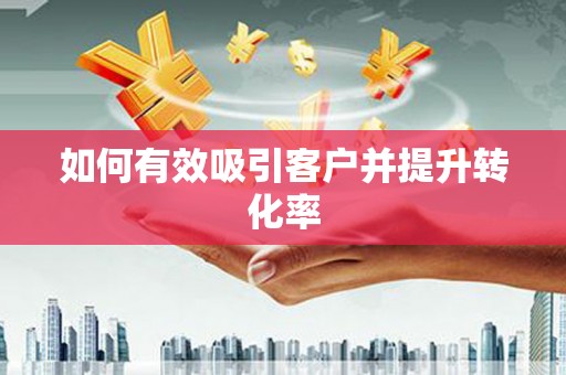 临汾如何有效吸引客户并提升转化率