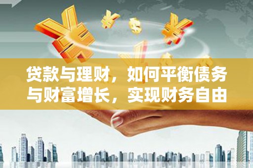 昌邑贷款与理财，如何平衡债务与财富增长，实现财务自由