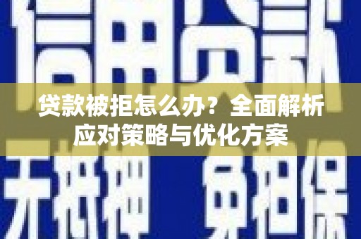 汇川贷款被拒怎么办？全面解析应对策略与优化方案