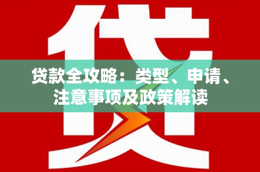 林芝贷款全攻略：类型、申请、注意事项及政策解读