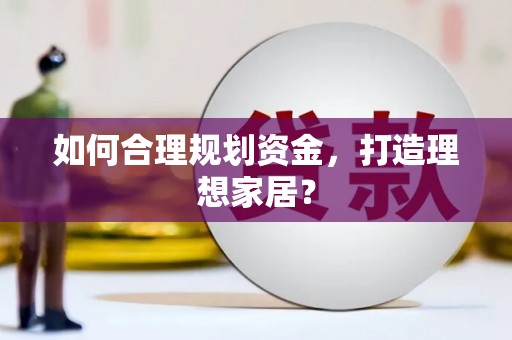大东如何合理规划资金，打造理想家居？