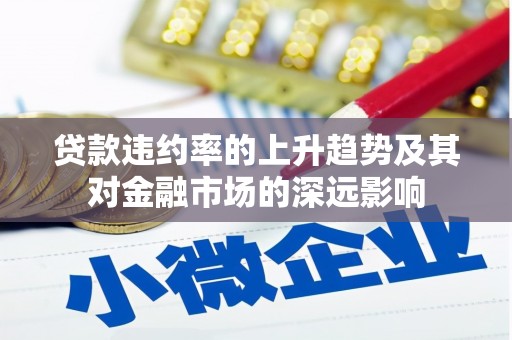 乐东贷款违约率的上升趋势及其对金融市场的深远影响